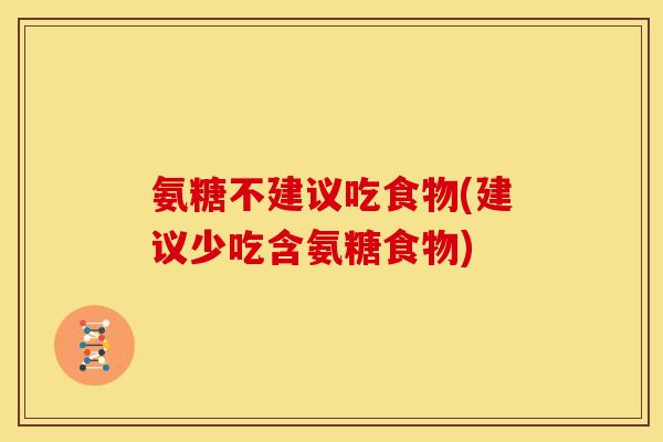 氨糖不建议吃食物(建议少吃含氨糖食物)