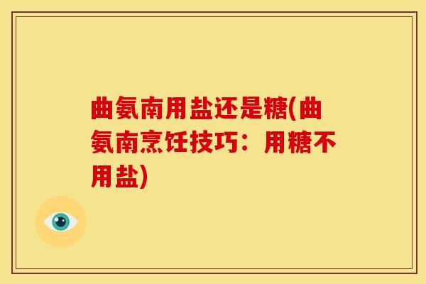 曲氨南用盐还是糖(曲氨南烹饪技巧：用糖不用盐)