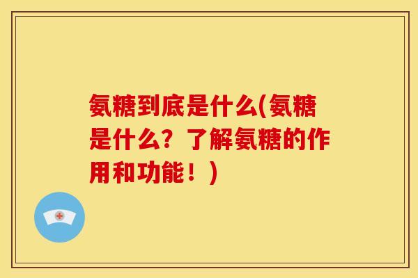 氨糖到底是什么(氨糖是什么？了解氨糖的作用和功能！)
