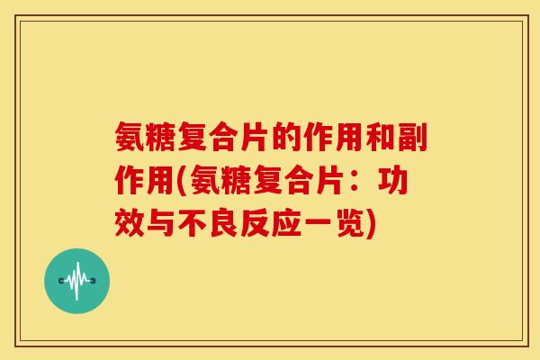 氨糖复合片的作用和副作用(氨糖复合片：功效与不良反应一览)