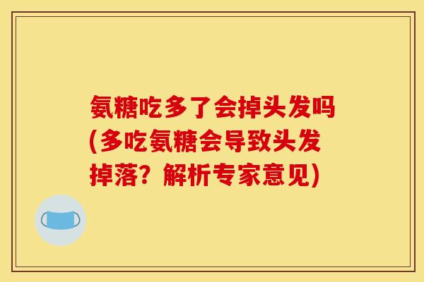 氨糖吃多了会掉头发吗(多吃氨糖会导致头发掉落？解析专家意见)