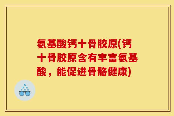 氨基酸钙十骨胶原(钙十骨胶原含有丰富氨基酸，能促进骨骼健康)