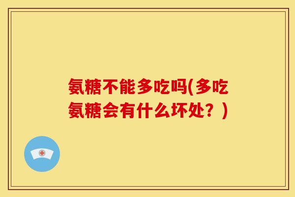 氨糖不能多吃吗(多吃氨糖会有什么坏处？)