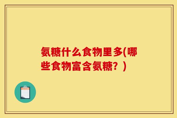氨糖什么食物里多(哪些食物富含氨糖？)