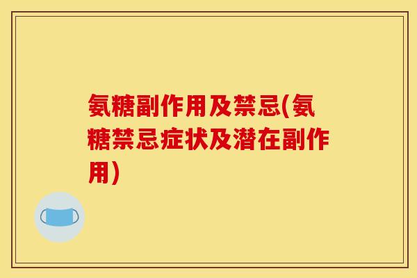 氨糖副作用及禁忌(氨糖禁忌症状及潜在副作用)
