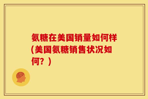 氨糖在美国销量如何样(美国氨糖销售状况如何？)