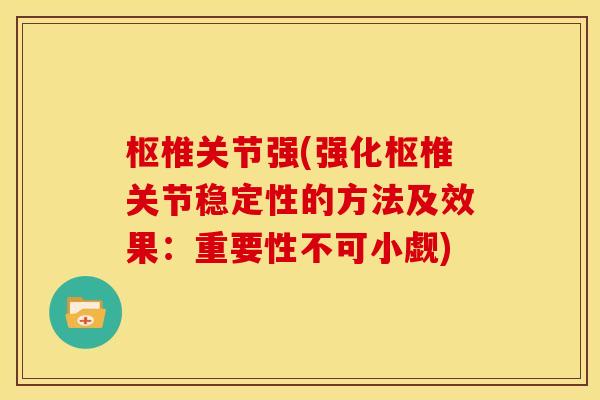 枢椎关节强(强化枢椎关节稳定性的方法及效果：重要性不可小觑)
