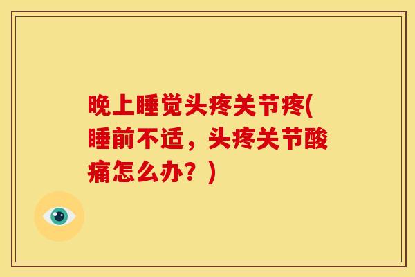 晚上睡觉头疼关节疼(睡前不适，头疼关节酸痛怎么办？)