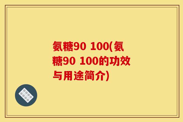 氨糖90 100(氨糖90 100的功效与用途简介)