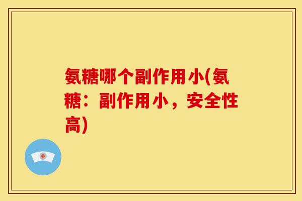 氨糖哪个副作用小(氨糖：副作用小，安全性高)
