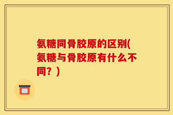氨糖同骨胶原的区别(氨糖与骨胶原有什么不同？)