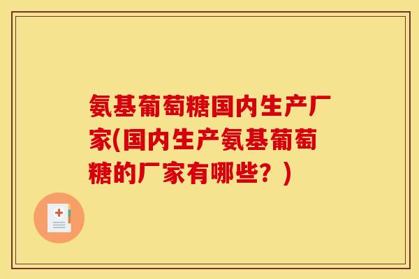 氨基葡萄糖国内生产厂家(国内生产氨基葡萄糖的厂家有哪些？)