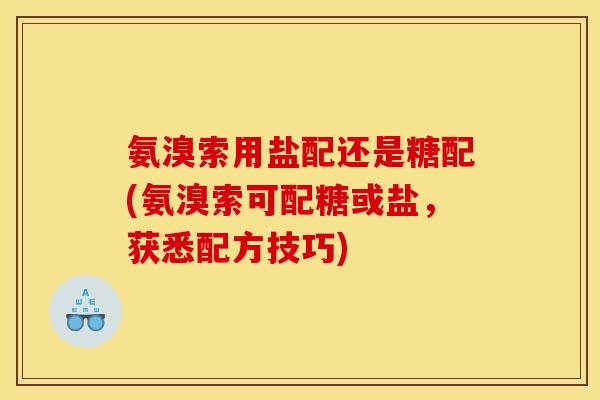 氨溴索用盐配还是糖配(氨溴索可配糖或盐，获悉配方技巧)