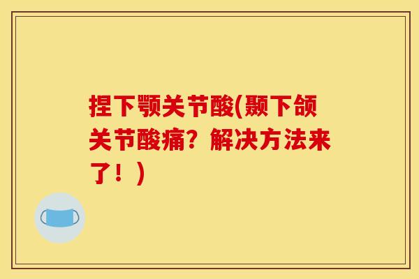 捏下颚关节酸(颞下颌关节酸痛？解决方法来了！)