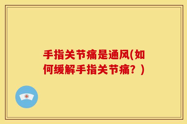 手指关节痛是通风(如何缓解手指关节痛？)