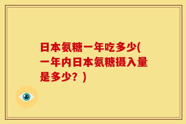 日本氨糖一年吃多少(一年内日本氨糖摄入量是多少？)