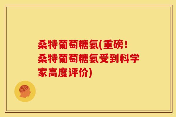 桑特葡萄糖氨(重磅！桑特葡萄糖氨受到科学家高度评价)