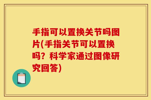 手指可以置换关节吗图片(手指关节可以置换吗？科学家通过图像研究回答)-第1张图片-关节骑士
