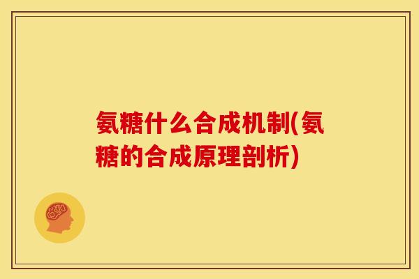 氨糖什么合成机制(氨糖的合成原理剖析)