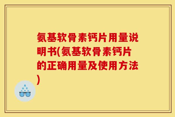 氨基软骨素钙片用量说明书(氨基软骨素钙片的正确用量及使用方法)