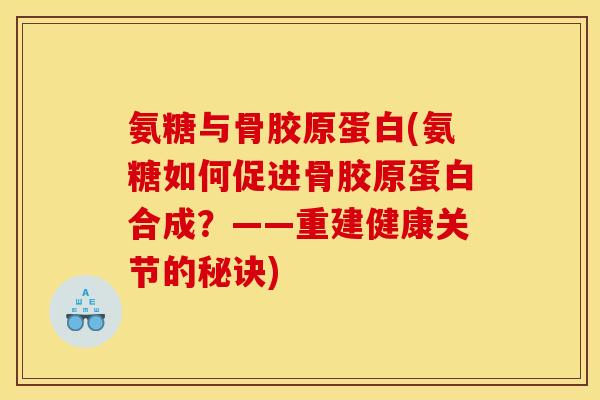 氨糖与骨胶原蛋白(氨糖如何促进骨胶原蛋白合成？——重建健康关节的秘诀)