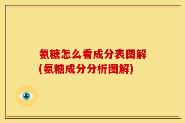 氨糖怎么看成分表图解(氨糖成分分析图解)