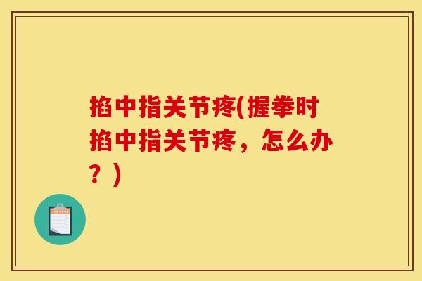 掐中指关节疼(握拳时掐中指关节疼，怎么办？)