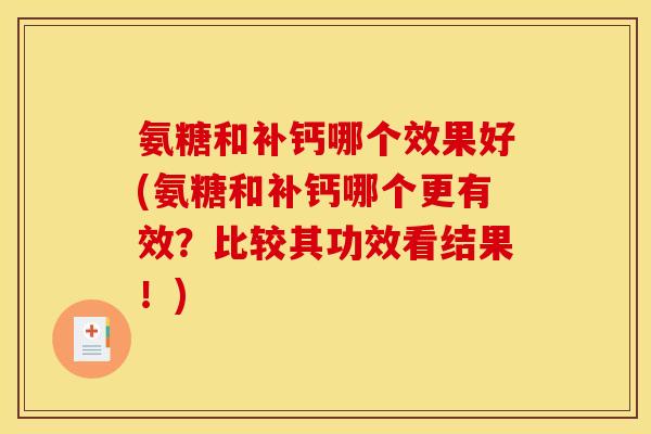 氨糖和补钙哪个效果好(氨糖和补钙哪个更有效？比较其功效看结果！)