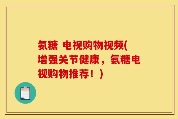 氨糖 电视购物视频(增强关节健康，氨糖电视购物推荐！)