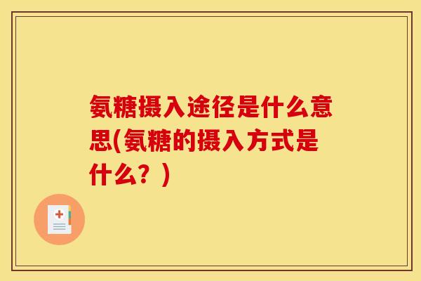 氨糖摄入途径是什么意思(氨糖的摄入方式是什么？)