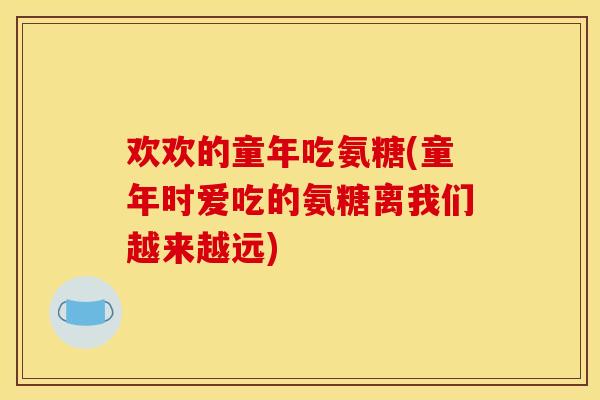 欢欢的童年吃氨糖(童年时爱吃的氨糖离我们越来越远)