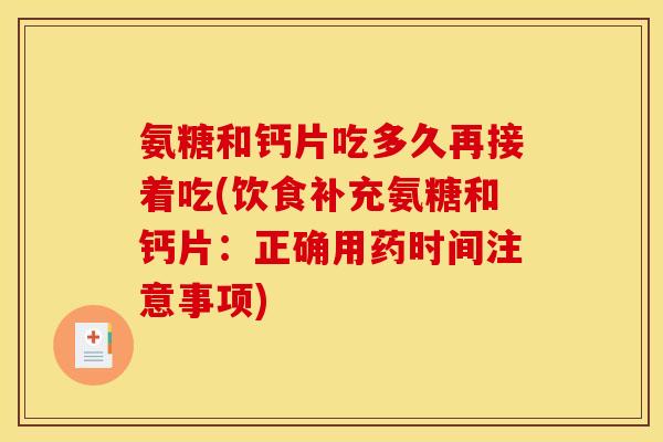 氨糖和钙片吃多久再接着吃(饮食补充氨糖和钙片：正确用药时间注意事项)