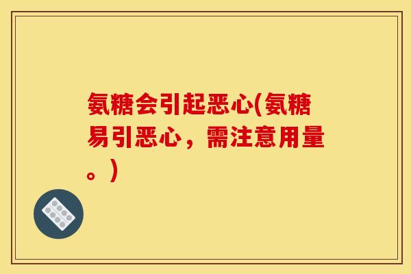 氨糖会引起恶心(氨糖易引恶心，需注意用量。)