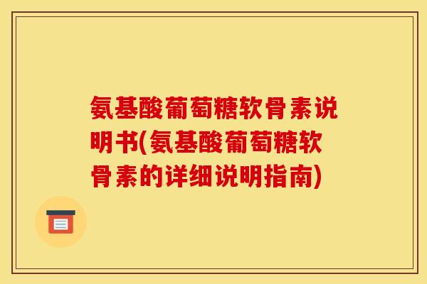 氨基酸葡萄糖软骨素说明书(氨基酸葡萄糖软骨素的详细说明指南)