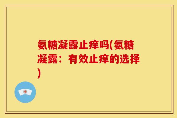 氨糖凝露止痒吗(氨糖凝露：有效止痒的选择)