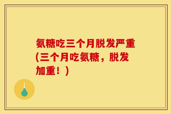 氨糖吃三个月脱发严重(三个月吃氨糖，脱发加重！)