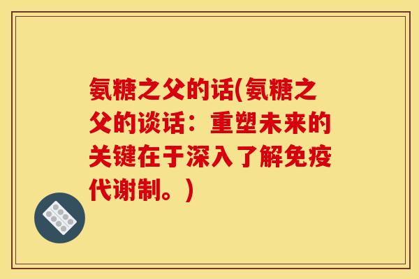 氨糖之父的话(氨糖之父的谈话：重塑未来的关键在于深入了解免疫代谢制。)
