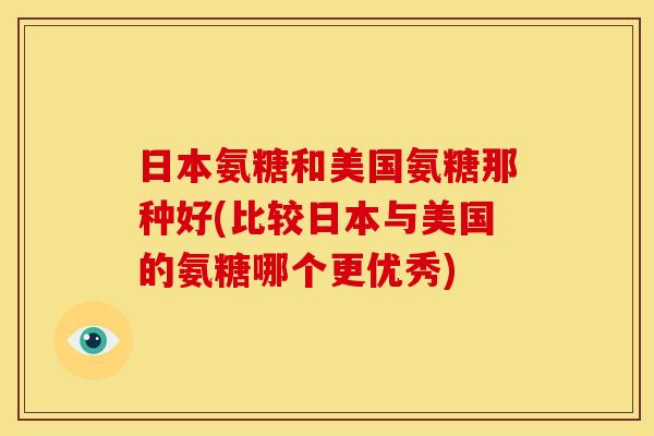 日本氨糖和美国氨糖那种好(比较日本与美国的氨糖哪个更优秀)