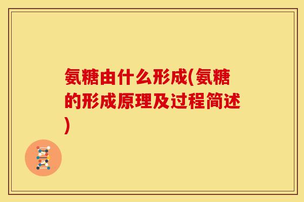 氨糖由什么形成(氨糖的形成原理及过程简述)
