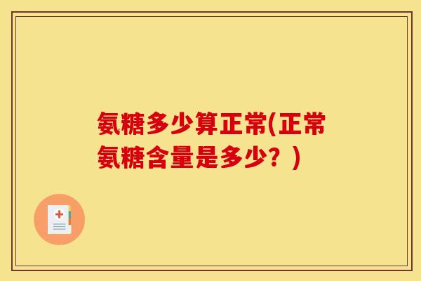氨糖多少算正常(正常氨糖含量是多少？)