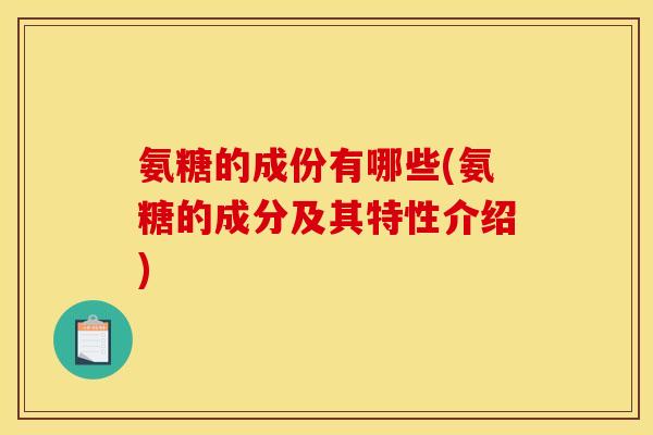 氨糖的成份有哪些(氨糖的成分及其特性介绍)