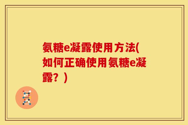 氨糖e凝露使用方法(如何正确使用氨糖e凝露？)