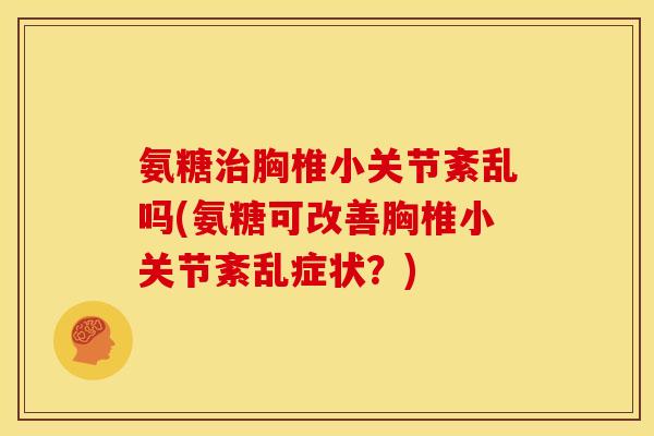 氨糖治胸椎小关节紊乱吗(氨糖可改善胸椎小关节紊乱症状？)