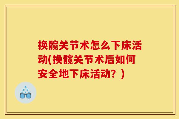换髋关节术怎么下床活动(换髋关节术后如何安全地下床活动？)