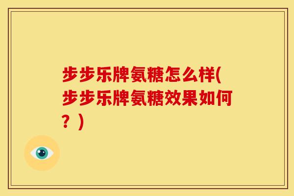 步步乐牌氨糖怎么样(步步乐牌氨糖效果如何？)