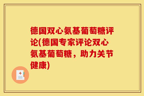 德国双心氨基葡萄糖评论(德国专家评论双心氨基葡萄糖，助力关节健康)