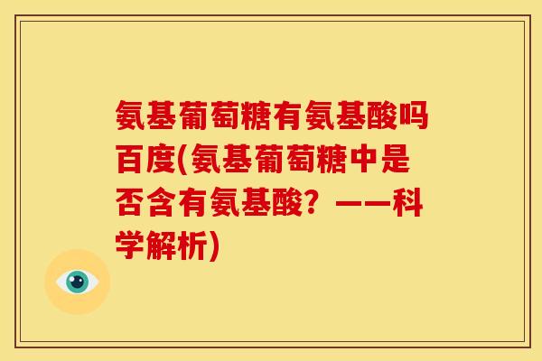 氨基葡萄糖有氨基酸吗百度(氨基葡萄糖中是否含有氨基酸？——科学解析)