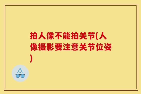 拍人像不能拍关节(人像摄影要注意关节位姿)