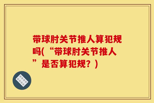 带球肘关节推人算犯规吗(“带球肘关节推人”是否算犯规？)