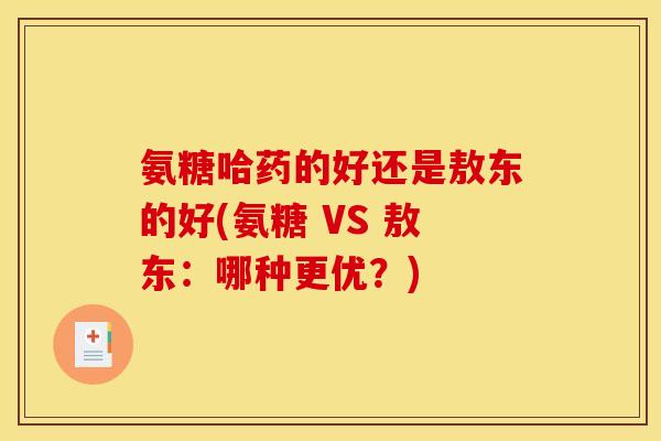 氨糖哈药的好还是敖东的好(氨糖 VS 敖东：哪种更优？)